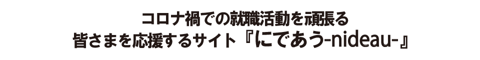 コロナ禍での就職活動を頑張る皆さまを応援するサイト『にであう - nideau -』